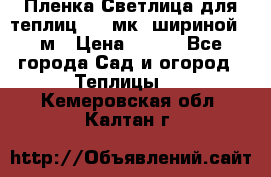 Пленка Светлица для теплиц 150 мк, шириной 6 м › Цена ­ 420 - Все города Сад и огород » Теплицы   . Кемеровская обл.,Калтан г.